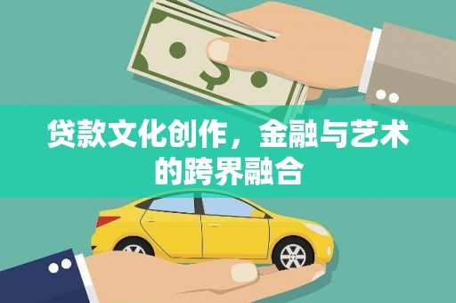 六合贷款文化创作，金融与艺术的跨界融合