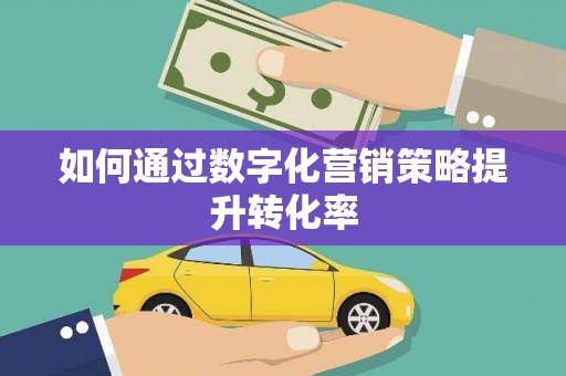 六合如何通过数字化营销策略提升转化率
