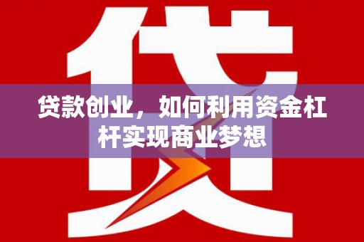 六合贷款创业，如何利用资金杠杆实现商业梦想