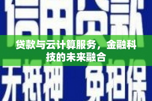 六合贷款与云计算服务，金融科技的未来融合