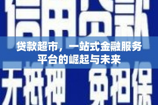 六合贷款超市，一站式金融服务平台的崛起与未来