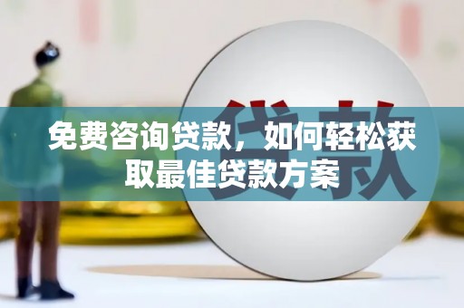 六合免费咨询贷款，如何轻松获取最佳贷款方案