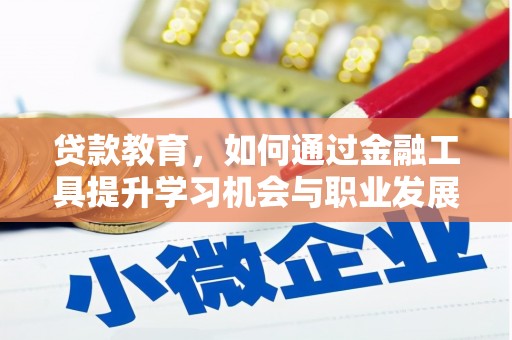 六合贷款教育，如何通过金融工具提升学习机会与职业发展