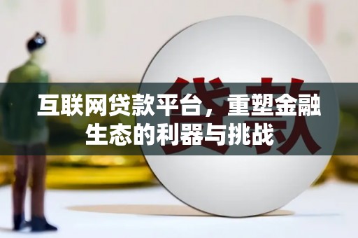 六合互联网贷款平台，重塑金融生态的利器与挑战