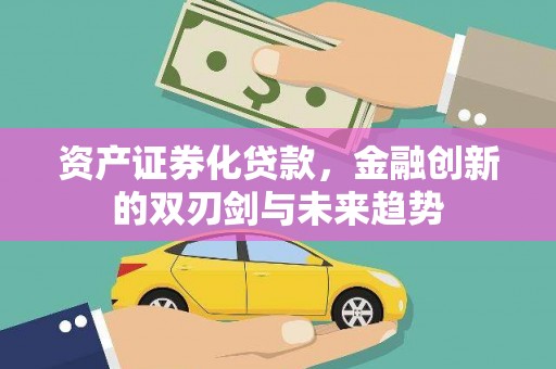 六合资产证券化贷款，金融创新的双刃剑与未来趋势