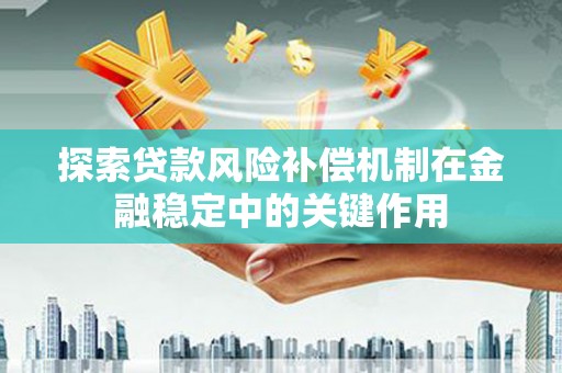 六合探索贷款风险补偿机制在金融稳定中的关键作用