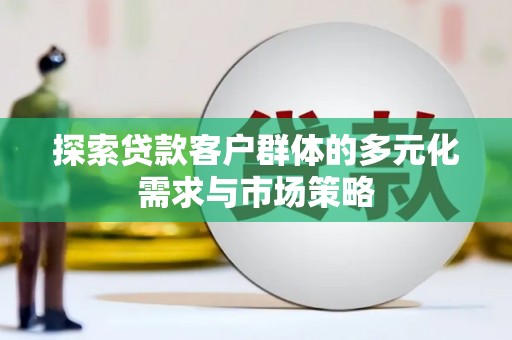 六合探索贷款客户群体的多元化需求与市场策略