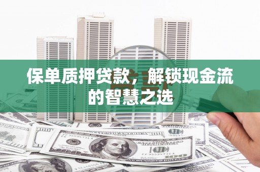 六合保单质押贷款，解锁现金流的智慧之选