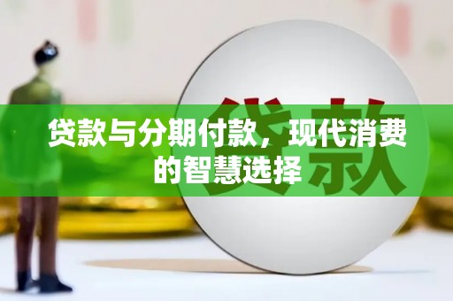 六合贷款与分期付款，现代消费的智慧选择