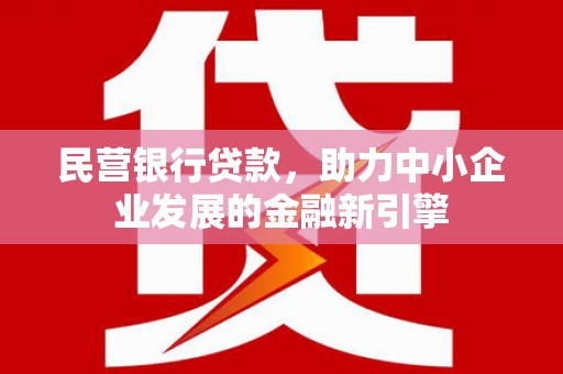 六合民营银行贷款，助力中小企业发展的金融新引擎