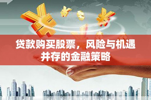 六合贷款购买股票，风险与机遇并存的金融策略