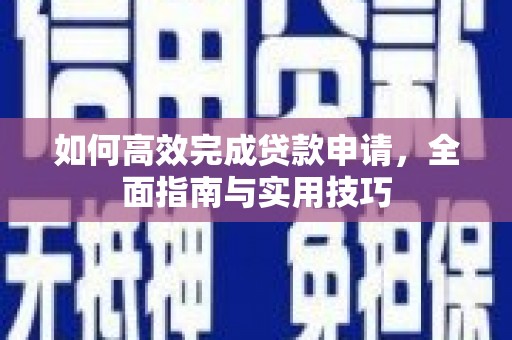 六合如何高效完成贷款申请，全面指南与实用技巧