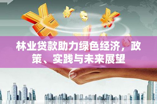 六合林业贷款助力绿色经济，政策、实践与未来展望