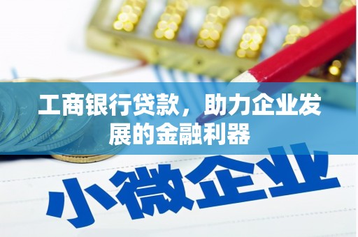 六合工商银行贷款，助力企业发展的金融利器