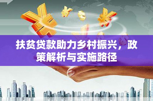 六合扶贫贷款助力乡村振兴，政策解析与实施路径