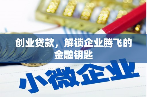 六合创业贷款，解锁企业腾飞的金融钥匙