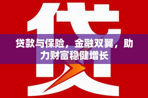 六合贷款与保险，金融双翼，助力财富稳健增长