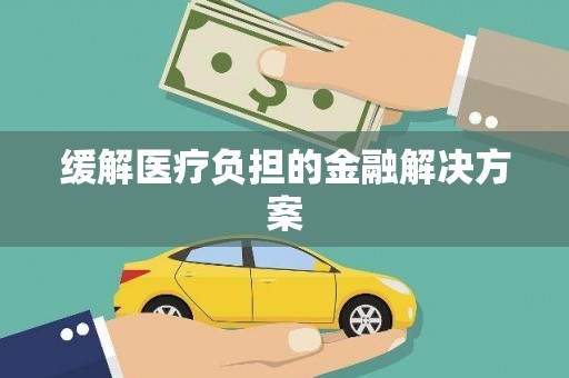 六合缓解医疗负担的金融解决方案