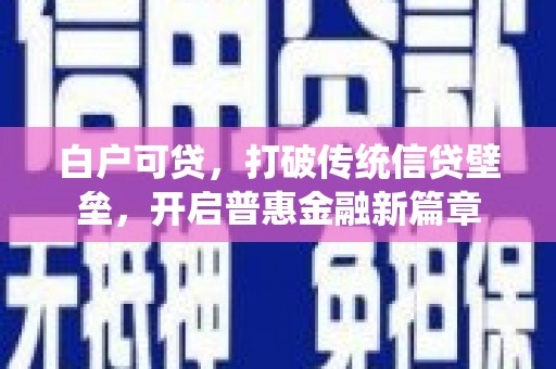 六合白户可贷，打破传统信贷壁垒，开启普惠金融新篇章