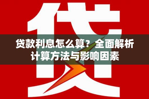 六合贷款利息怎么算？全面解析计算方法与影响因素