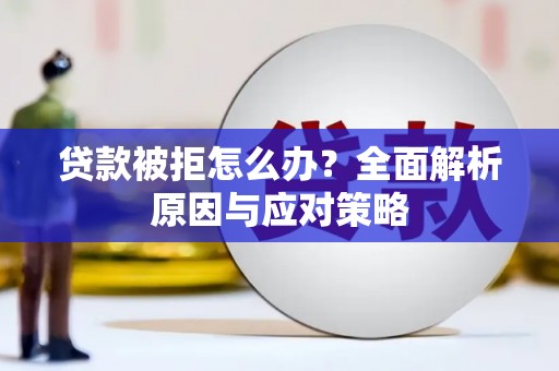 六合贷款被拒怎么办？全面解析原因与应对策略