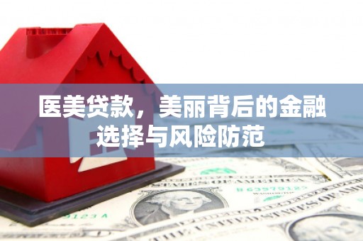 六合医美贷款，美丽背后的金融选择与风险防范
