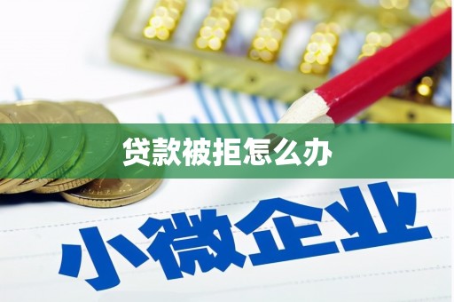 六合贷款被拒怎么办