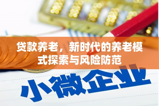 六合贷款养老，新时代的养老模式探索与风险防范