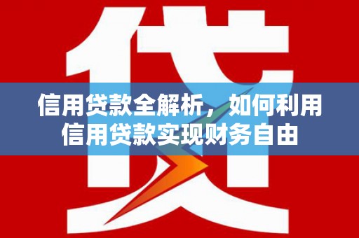 六合信用贷款全解析，如何利用信用贷款实现财务自由
