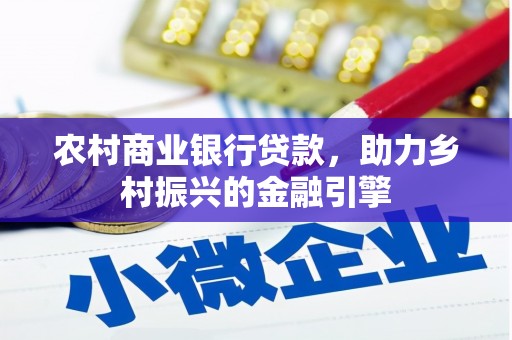 六合农村商业银行贷款，助力乡村振兴的金融引擎