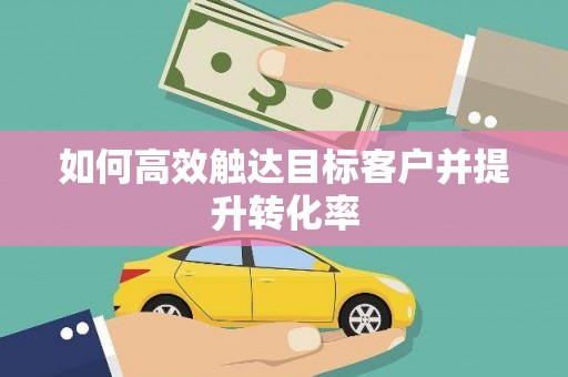 六合如何高效触达目标客户并提升转化率