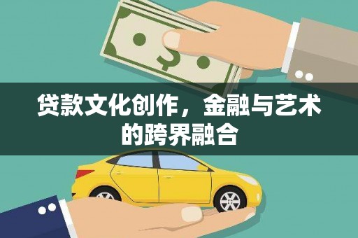六合贷款文化创作，金融与艺术的跨界融合