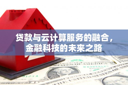 六合贷款与云计算服务的融合，金融科技的未来之路