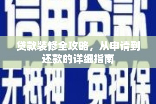 六合贷款装修全攻略，从申请到还款的详细指南