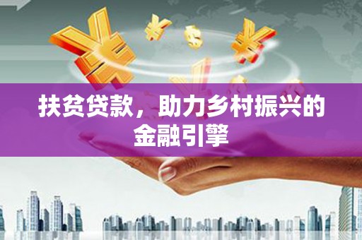 六合扶贫贷款，助力乡村振兴的金融引擎