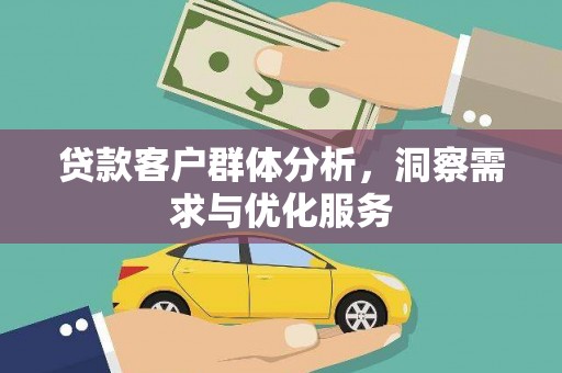 六合贷款客户群体分析，洞察需求与优化服务